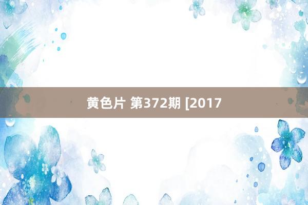 黄色片 第372期 [2017