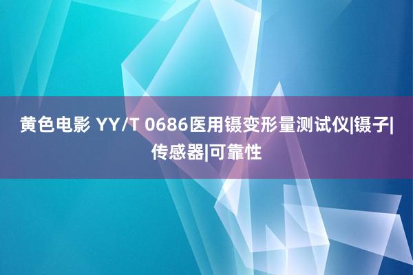 黄色电影 YY/T 0686医用镊变形量测试仪|镊子|传感器|可靠性