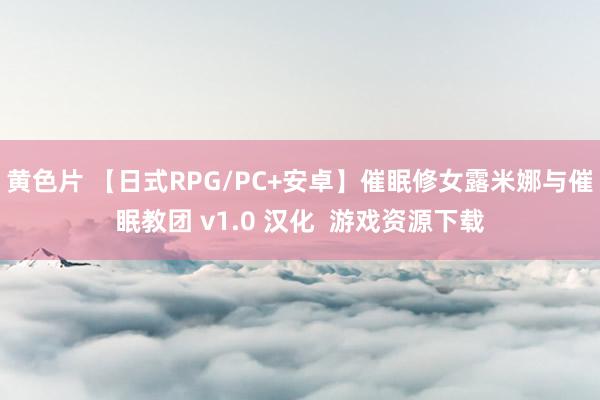 黄色片 【日式RPG/PC+安卓】催眠修女露米娜与催眠教团 v1.0 汉化  游戏资源下载