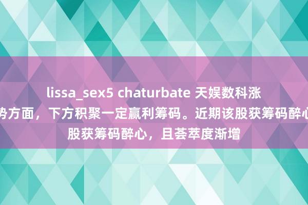 lissa_sex5 chaturbate 天娱数科涨4.72%，中期趋势方面，下方积聚一定赢利筹码。近期该股获筹码醉心，且荟萃度渐增