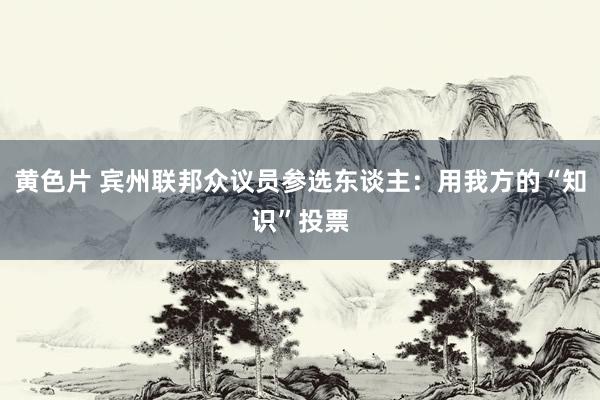 黄色片 宾州联邦众议员参选东谈主：用我方的“知识”投票