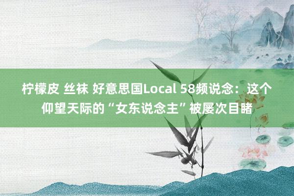 柠檬皮 丝袜 好意思国Local 58频说念：这个仰望天际的“女东说念主”被屡次目睹