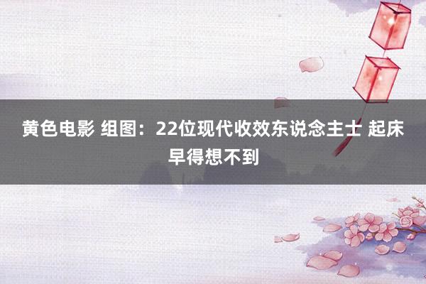 黄色电影 组图：22位现代收效东说念主士 起床早得想不到